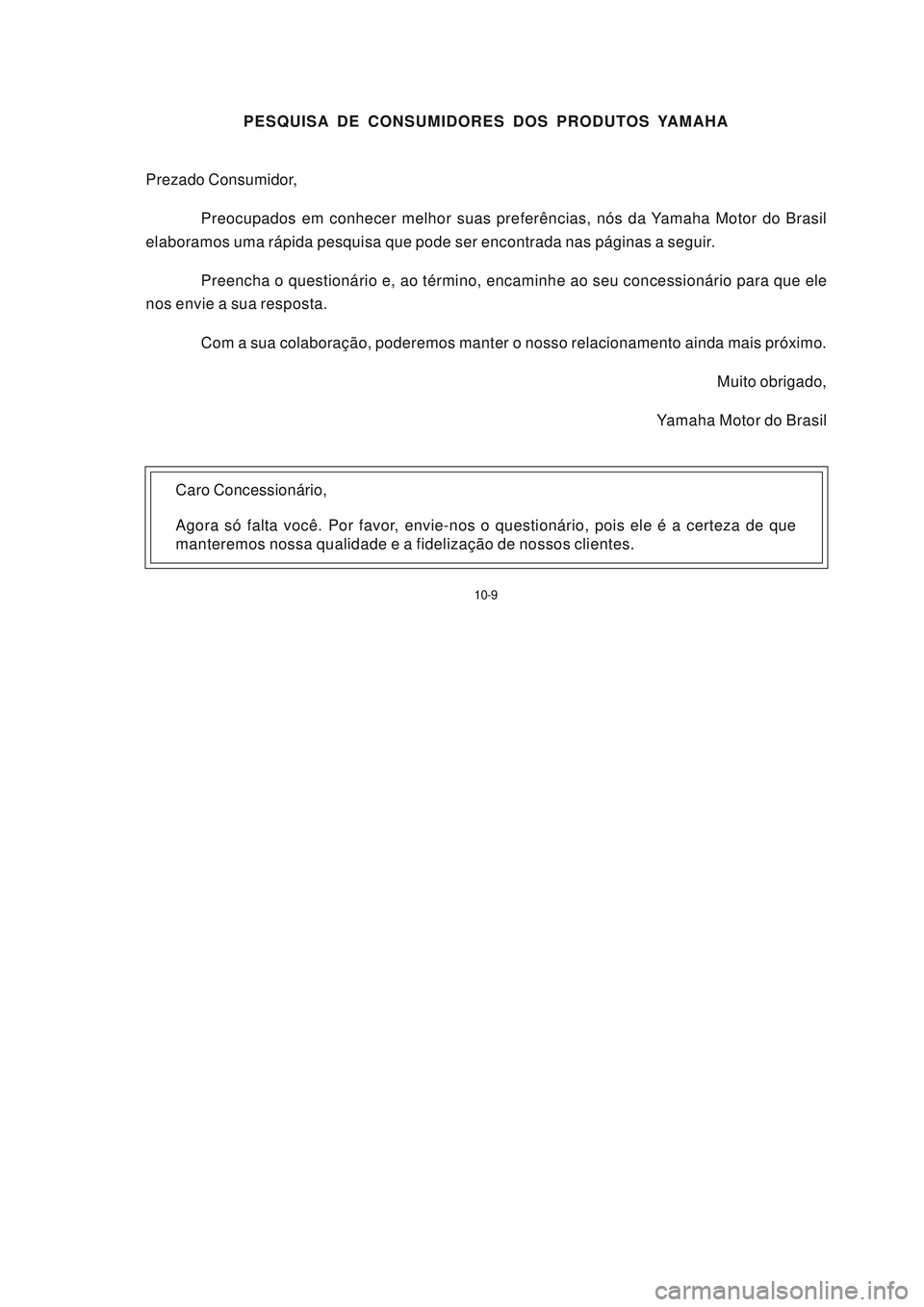YAMAHA NEO115 2006 Manual de utilização (in Portuguese) 10-9
10-9
PESQUISA DE CONSUMIDORES DOS PRODUTOS YAMAHA
Prezado Consumidor,
Preocupados em conhecer melhor suas preferências, nós da Yamaha Motor do Brasil
elaboramos uma rápida pesquisa que po YAMAHA NEO115 2006 Manual de utilização (in Portuguese) 10-9
10-9
PESQUISA DE CONSUMIDORES DOS PRODUTOS YAMAHA
Prezado Consumidor,
Preocupados em conhecer melhor suas preferências, nós da Yamaha Motor do Brasil
elaboramos uma rápida pesquisa que po