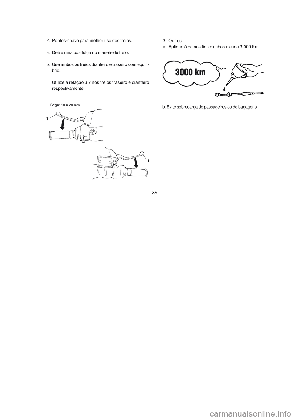 YAMAHA NEO115 2007  Manual de utilização (in Portuguese) XVII
XVII
2. Pontos-chave para melhor uso dos freios.
a. Deixe uma boa folga no manete de freio.
b. Use ambos os freios dianteiro e traseiro com equilí-
brio.
Utilize a relação 3:7 nos freios trase