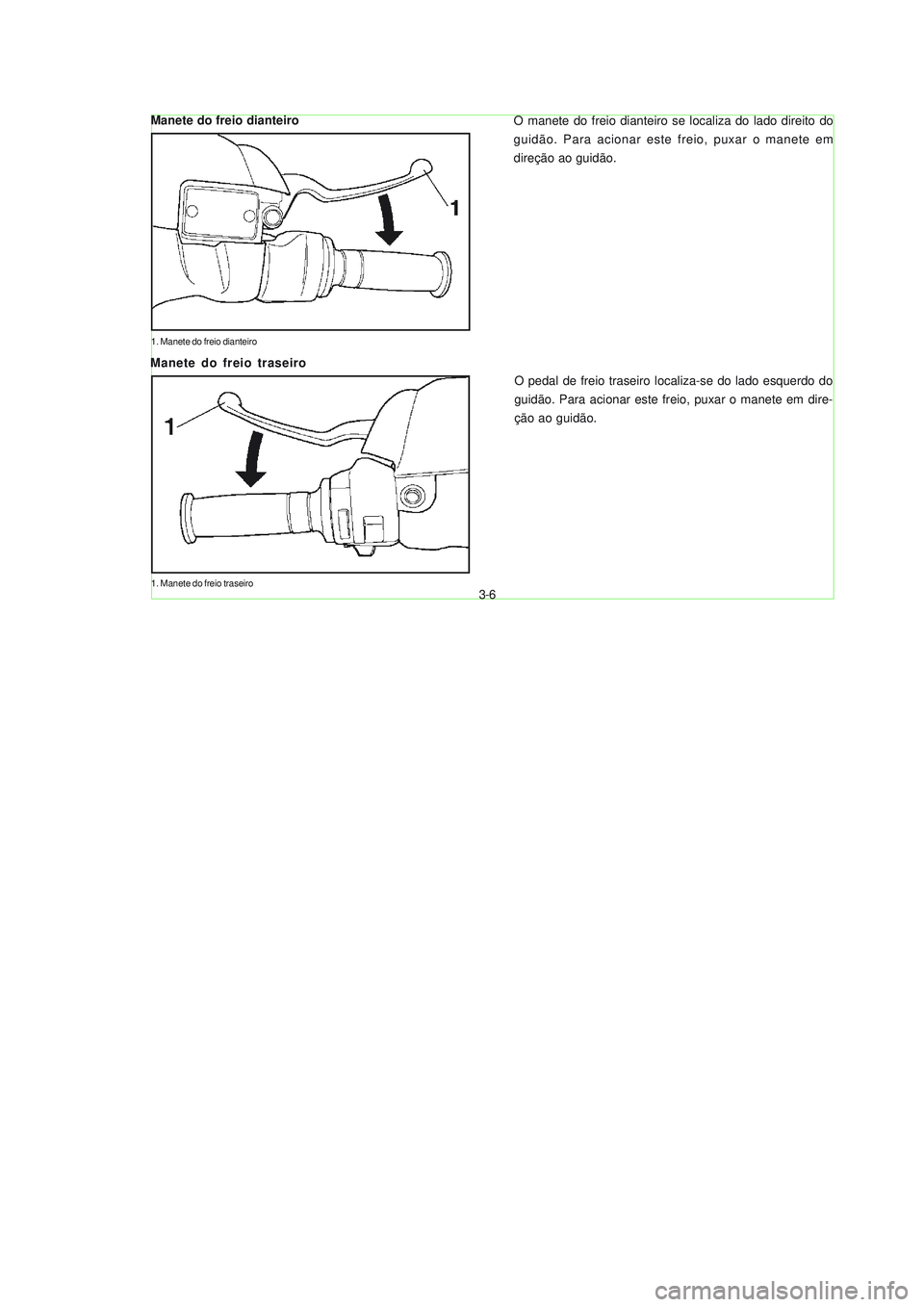 YAMAHA NEO115 2007  Manual de utilização (in Portuguese) 3-6
3-6
O manete do freio dianteiro se localiza do lado direito do
guidão. Para acionar este freio, puxar o manete em
direção ao guidão.
O pedal de freio traseiro localiza-se do lado esquerdo do
g