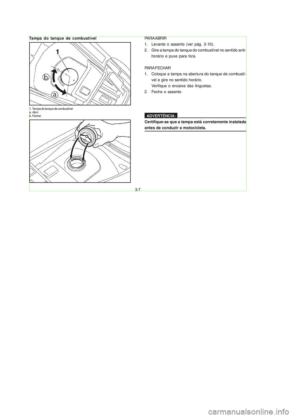 YAMAHA NEO115 2007  Manual de utilização (in Portuguese) 3-7
3-7
Tampa do tanque de combustível
1. Tampa do tanque de combustível
a. Abrir
b. Fechar
PARA ABRIR
1. Levante o assento (ver pág. 3-10).
2. Gire a tampa do tanque do combustível no sentido ant