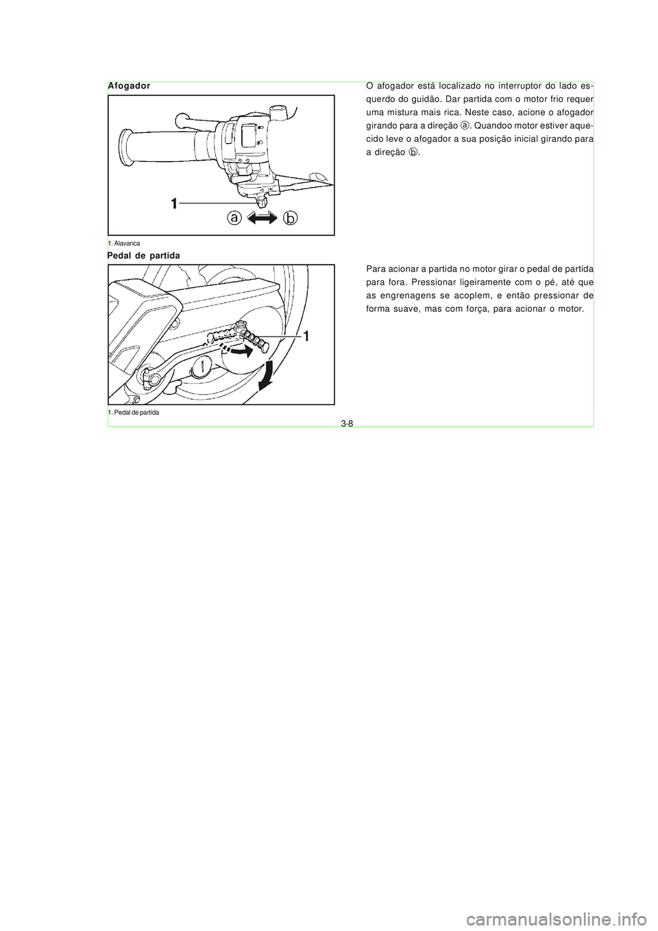 YAMAHA NEO115 2007  Manual de utilização (in Portuguese) 3-8
3-8
O afogador está localizado no interruptor do lado es-
querdo do guidão. Dar partida com o motor frio requer
uma mistura mais rica. Neste caso, acione o afogador
girando para a direção a. Q