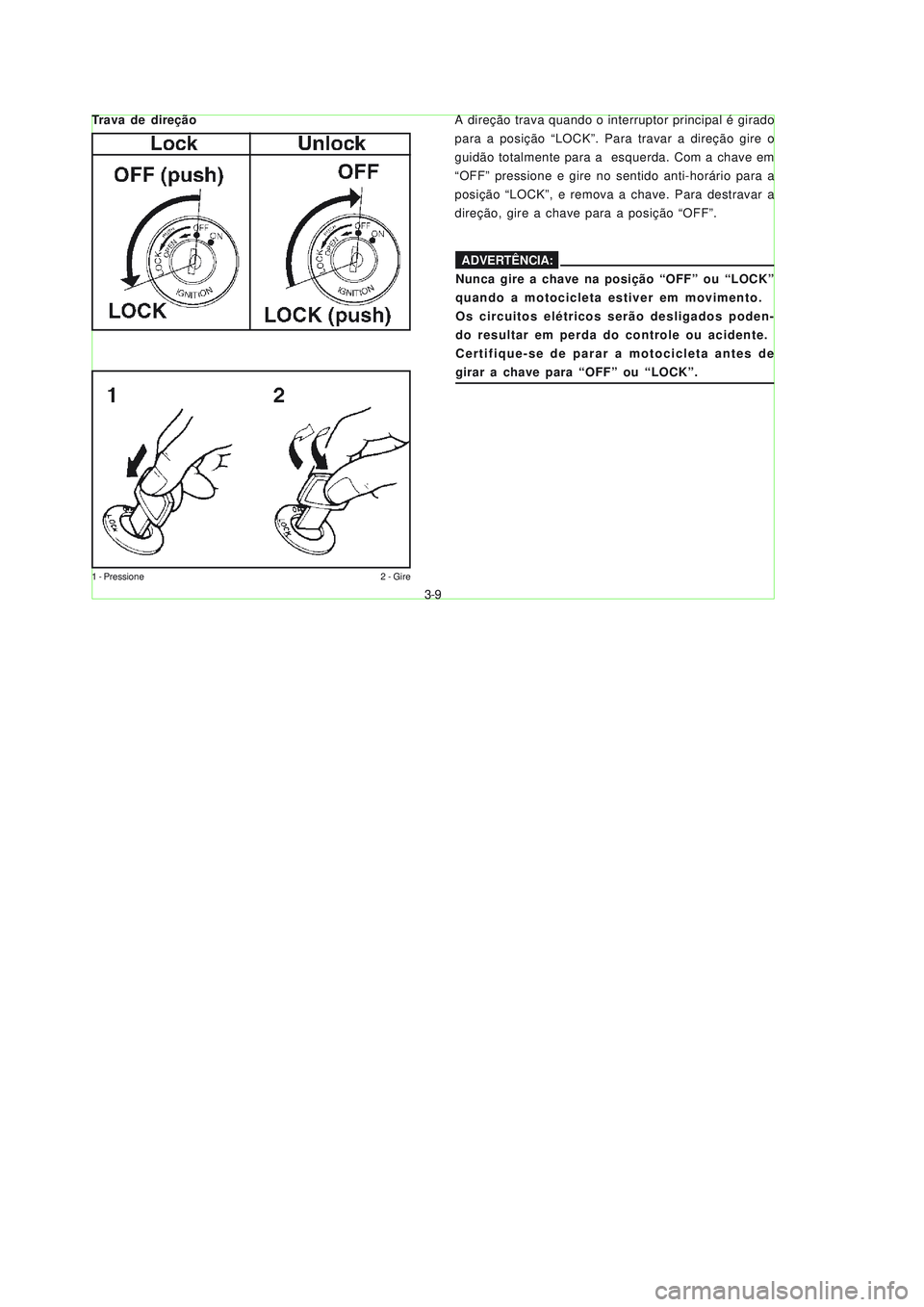 YAMAHA NEO115 2007  Manual de utilização (in Portuguese) 3-9
3-9
1 - Pressione 2 - Gire
A direção trava quando o interruptor principal é girado
para a posição “LOCK”. Para travar a direção gire o
guidão totalmente para a  esquerda. Com a chave e