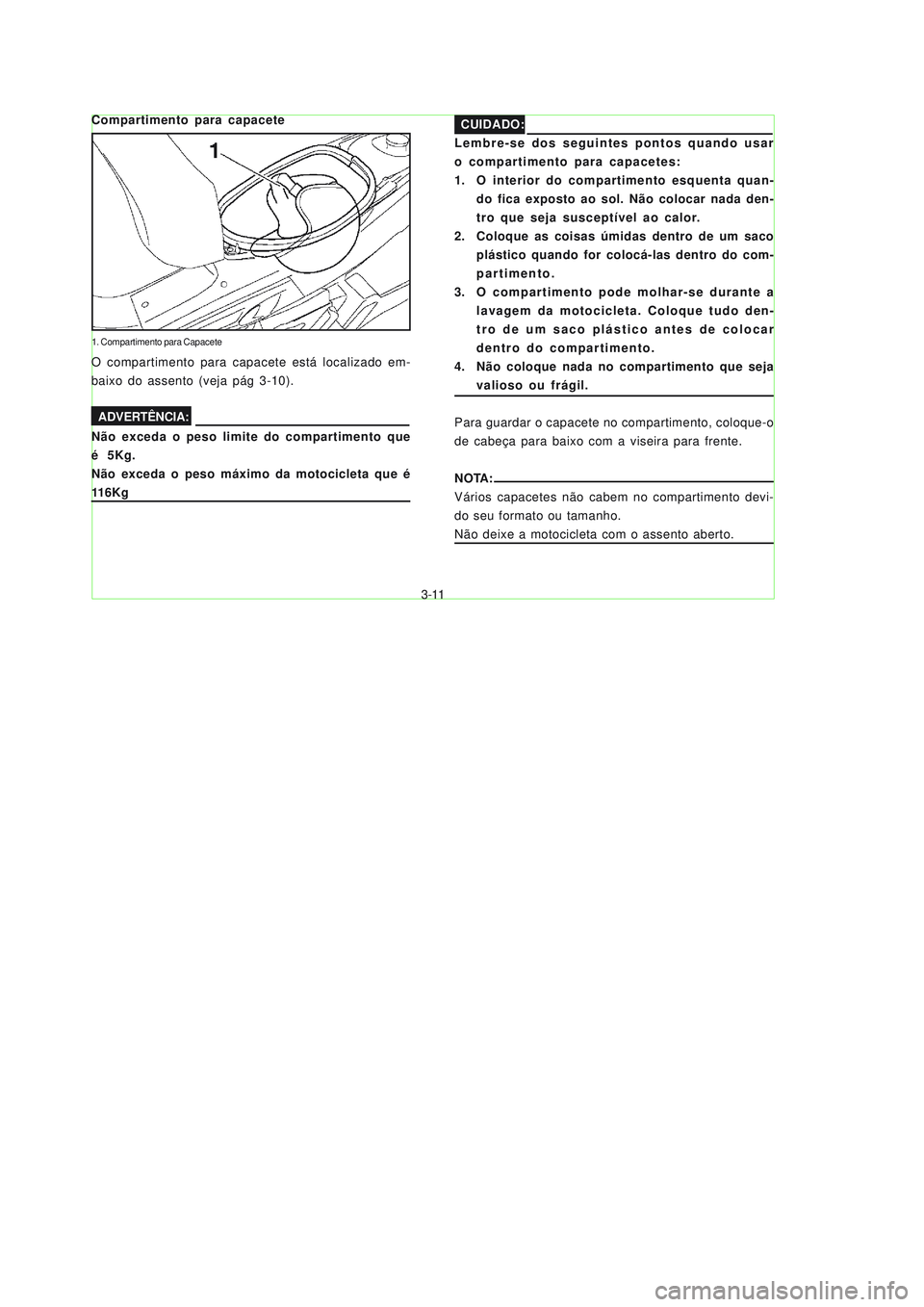 YAMAHA NEO115 2007  Manual de utilização (in Portuguese) 3-11
3-11
Compartimento para capacete
CUIDADO:
Lembre-se dos seguintes pontos quando usar
o compartimento para capacetes:
1. O interior do compartimento esquenta quan-
do fica exposto ao sol. Não col