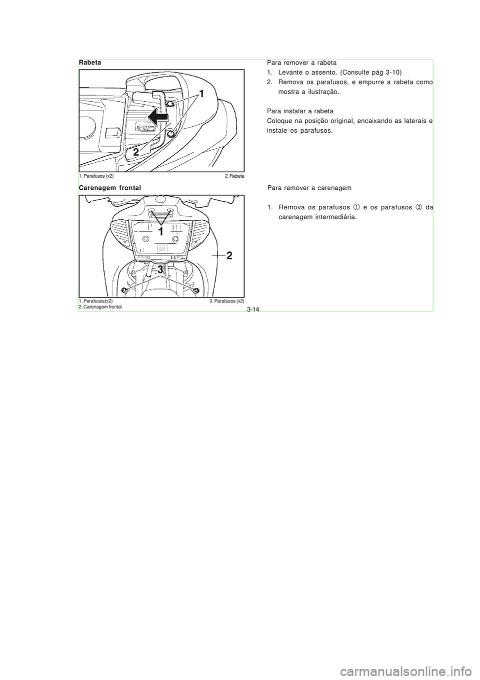 YAMAHA NEO115 2007  Manual de utilização (in Portuguese) 3-14
3-14
Para remover a rabeta
1. Levante o assento. (Consulte pág 3-10)
2. Remova os parafusos, e empurre a rabeta como
mostra a ilustração.
Para instalar a rabeta
Coloque na posição original, 