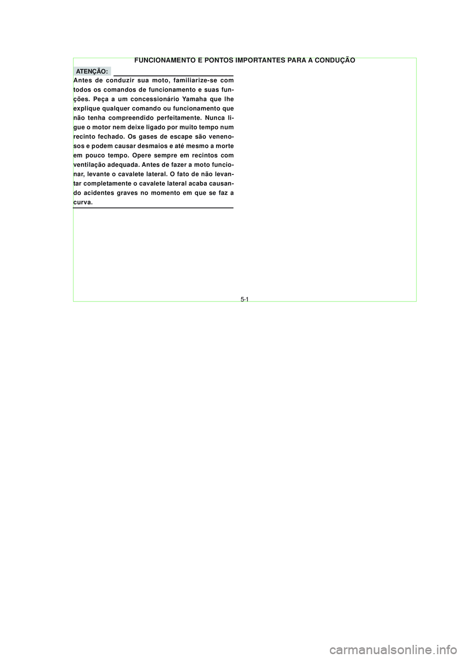 YAMAHA NEO115 2007  Manual de utilização (in Portuguese) 5-1
5-1
FUNCIONAMENTO E PONTOS IMPORTANTES PARA A CONDUÇÃO
ATENÇÃO:
Antes de conduzir sua moto, familiarize-se com
todos os comandos de funcionamento e suas fun-
ções. Peça a um concessionário