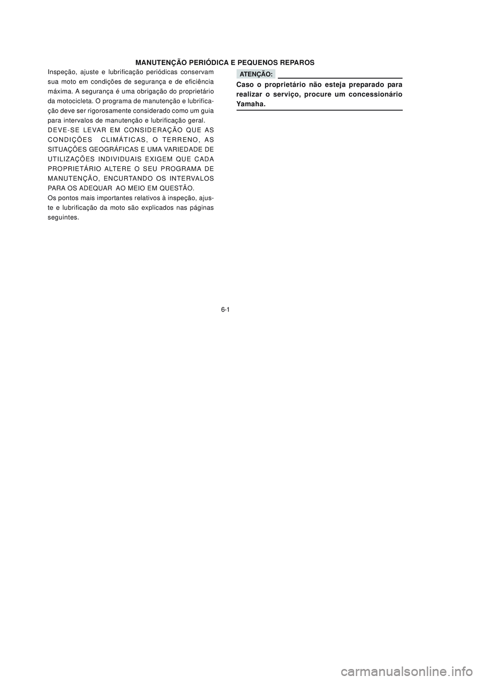 YAMAHA NEO115 2007  Manual de utilização (in Portuguese) 6-1
6-1
MANUTENÇÃO PERIÓDICA E PEQUENOS REPAROS
Inspeção, ajuste e lubrificação periódicas conservam
sua moto em condições de segurança e de eficiência
máxima. A segurança é uma obriga