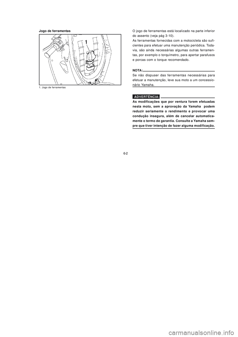 YAMAHA NEO115 2007  Manual de utilização (in Portuguese) 6-2
6-2 Jogo de ferramentas
1. Jogo de ferramentas
O jogo de ferramentas está localizado na parte inferior
do assento (veja pág 3-10).
As ferramentas fornecidas com a motocicleta são sufi-
cientes 