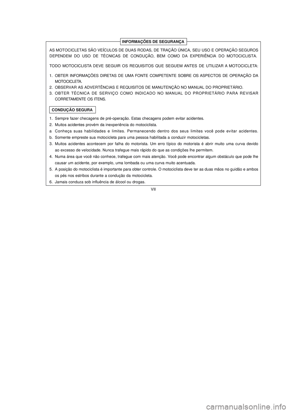 YAMAHA NEO115 2007  Manual de utilização (in Portuguese) VII
VII
INFORMAÇÕES DE SEGURANÇA
CONDUÇÃO SEGURA AS MOTOCICLETAS SÃO VEÍCULOS DE DUAS RODAS, DE TRAÇÃO ÚNICA, SEU USO E OPERAÇÃO SEGUROS
DEPENDEM  DO  USO  DE  TÉCNICAS  DE  CONDUÇÃO,  