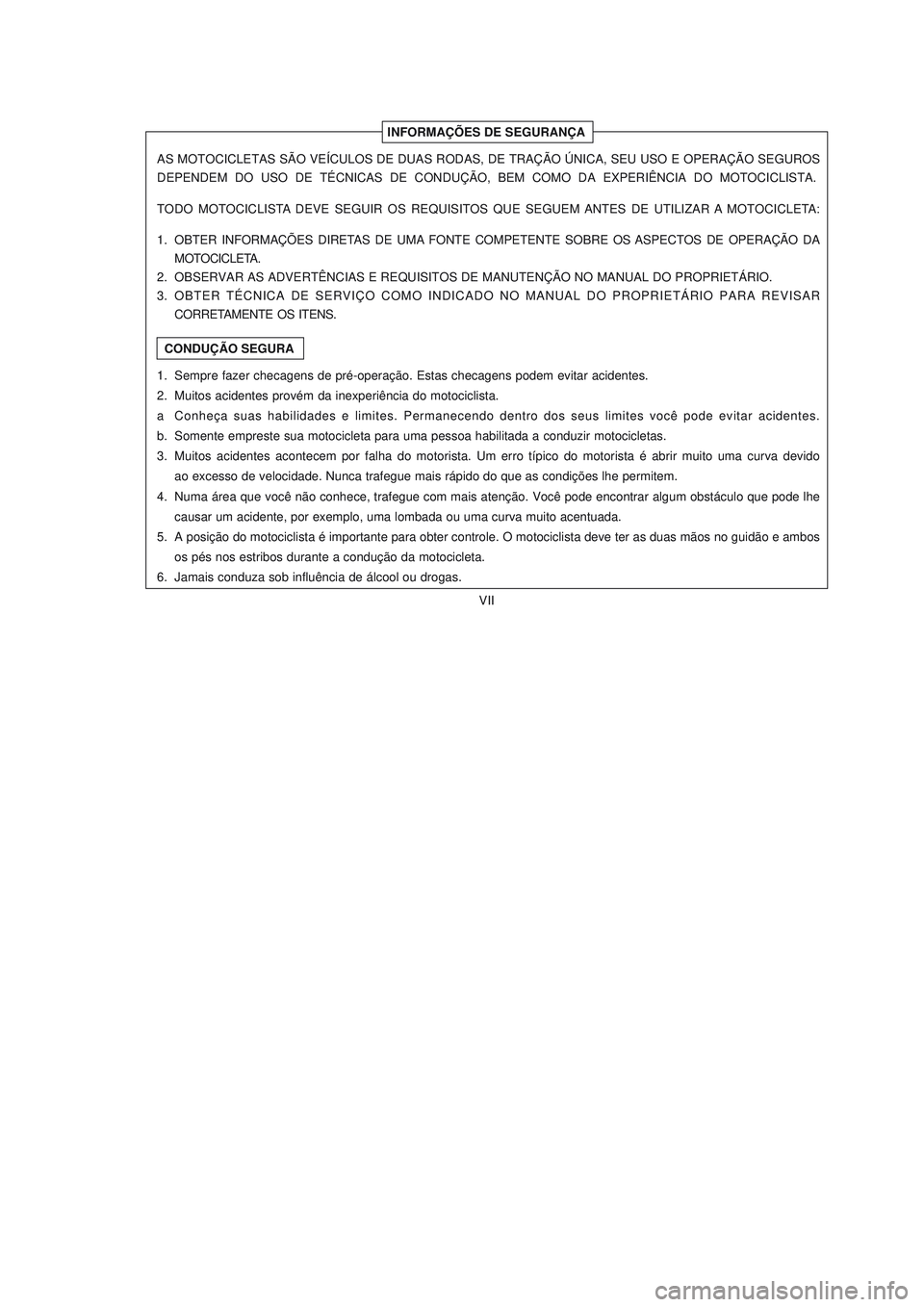 YAMAHA NEO115 2007 Manual de utilização (in Portuguese) VII
VII
INFORMAÇÕES DE SEGURANÇA
CONDUÇÃO SEGURA AS MOTOCICLETAS SÃO VEÍCULOS DE DUAS RODAS, DE TRAÇÃO ÚNICA, SEU USO E OPERAÇÃO SEGUROS
DEPENDEM DO USO DE TÉCNICAS DE CONDUÇÃO, YAMAHA NEO115 2007 Manual de utilização (in Portuguese) VII
VII
INFORMAÇÕES DE SEGURANÇA
CONDUÇÃO SEGURA AS MOTOCICLETAS SÃO VEÍCULOS DE DUAS RODAS, DE TRAÇÃO ÚNICA, SEU USO E OPERAÇÃO SEGUROS
DEPENDEM DO USO DE TÉCNICAS DE CONDUÇÃO,