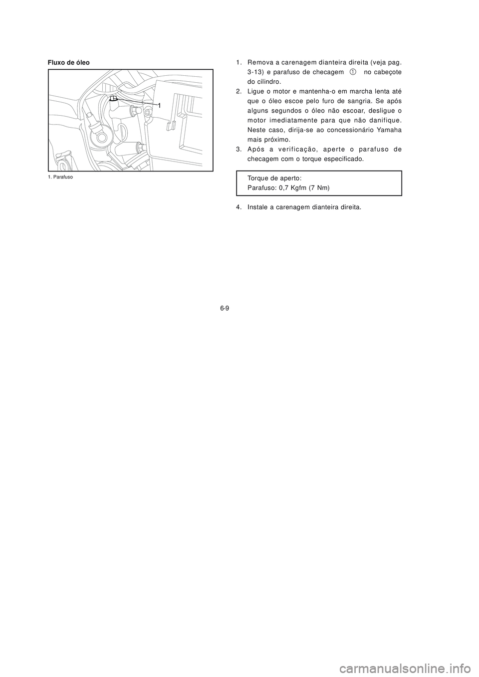 YAMAHA NEO115 2007  Manual de utilização (in Portuguese) 6-9
6-9
Fluxo de óleo1. Remova a carenagem dianteira direita (veja pag.
3-13) e parafuso de checagem 1 no cabeçote
do cilindro.
2. Ligue o motor e mantenha-o em marcha lenta até
que o óleo escoe p