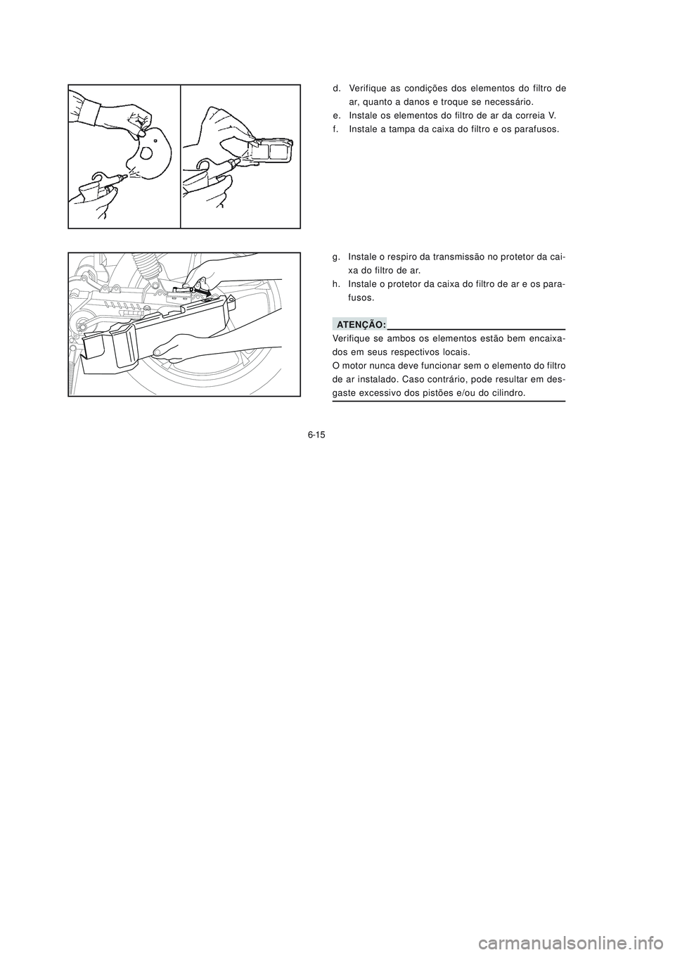 YAMAHA NEO115 2007  Manual de utilização (in Portuguese) 6-15
6-15
d. Verifique as condições dos elementos do filtro de
ar, quanto a danos e troque se necessário.
e. Instale os elementos do filtro de ar da correia V.
f. Instale a tampa da caixa do filtro
