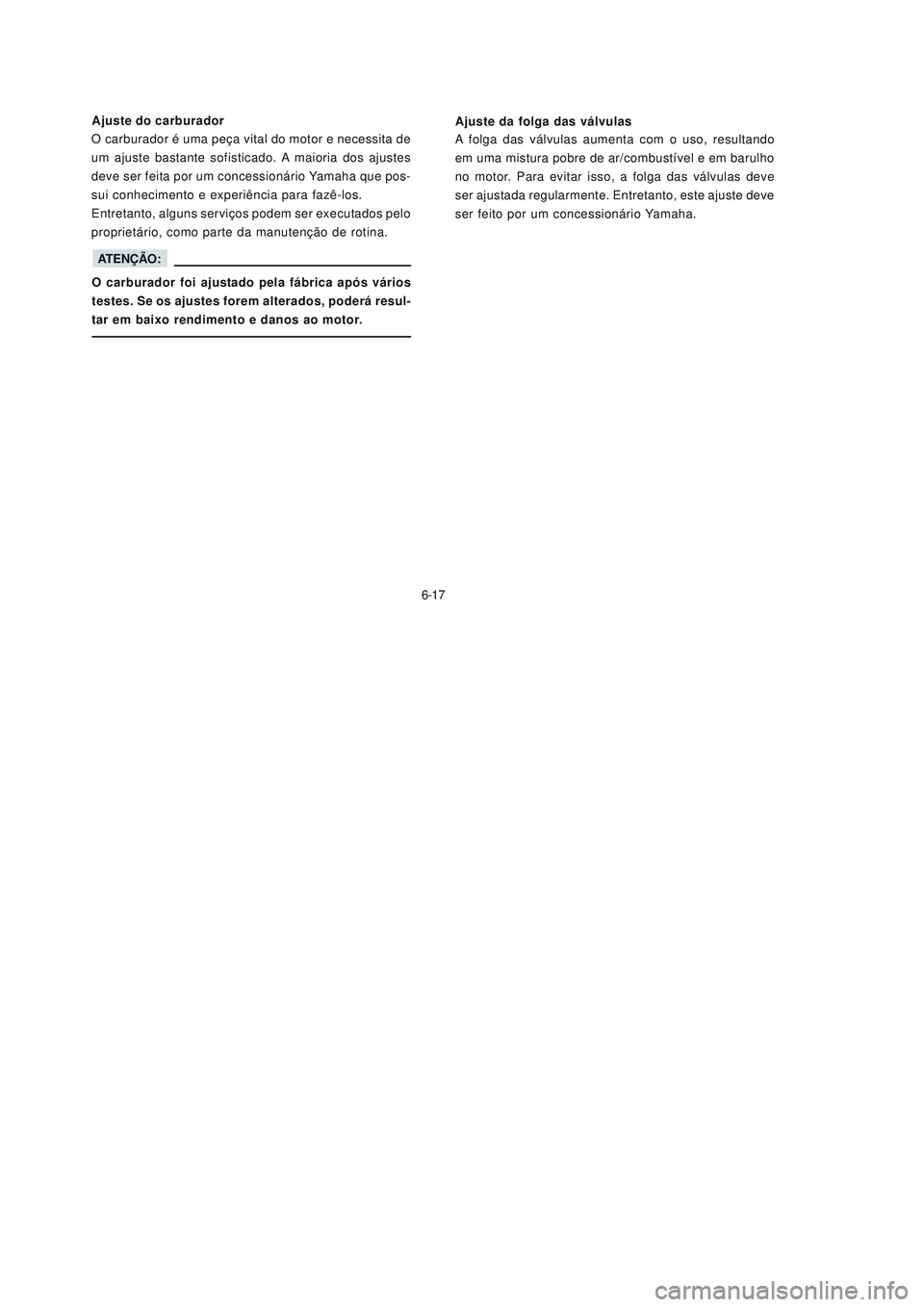 YAMAHA NEO115 2007  Manual de utilização (in Portuguese) 6-17
6-17Ajuste da folga das válvulas
A folga das válvulas aumenta com o uso, resultando
em uma mistura pobre de ar/combustível e em barulho
no motor. Para evitar isso, a folga das válvulas deve
s