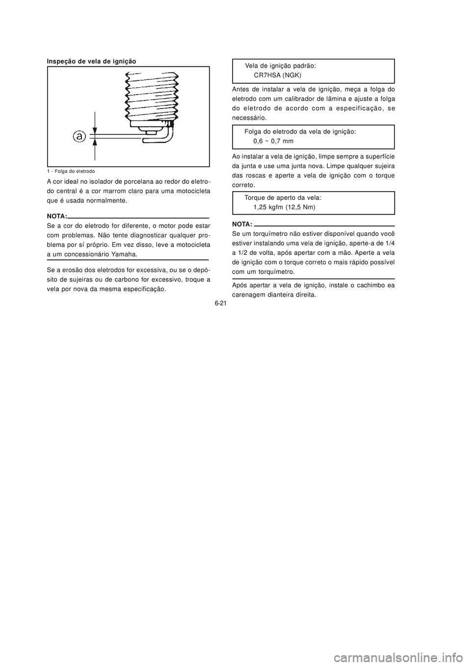 YAMAHA NEO115 2007  Manual de utilização (in Portuguese) 6-21
6-21Antes de instalar a vela de ignição, meça a folga do
eletrodo com um calibrador de lâmina e ajuste a folga
do eletrodo de acordo com a especificação, se
necessário.
Vela de ignição p