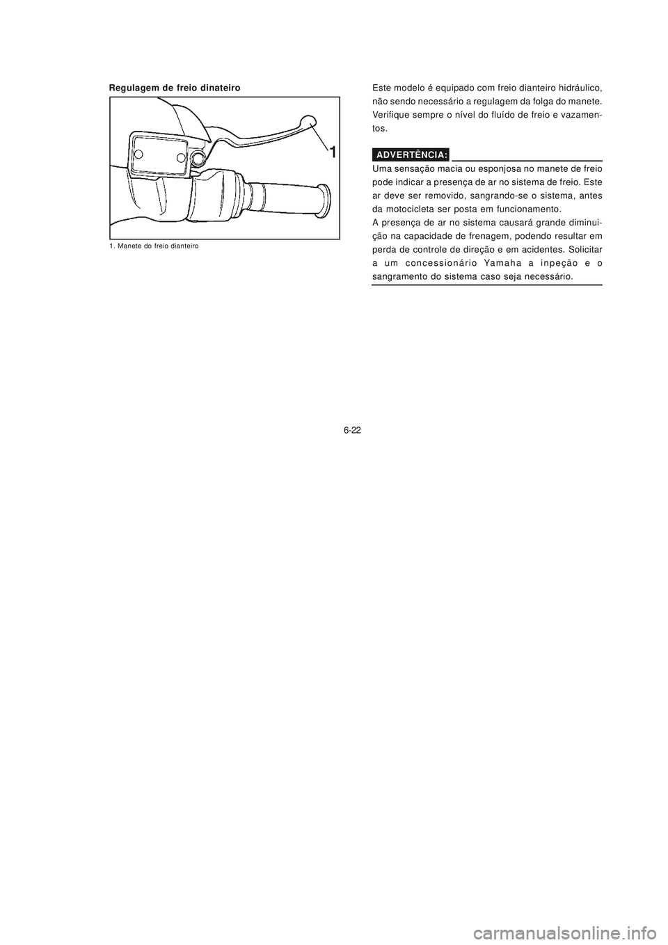 YAMAHA NEO115 2007  Manual de utilização (in Portuguese) 6-22
6-22 Regulagem de freio dinateiro
1. Manete do freio dianteiro
Este modelo é equipado com freio dianteiro hidráulico,
não sendo necessário a regulagem da folga do manete.
Verifique sempre o n