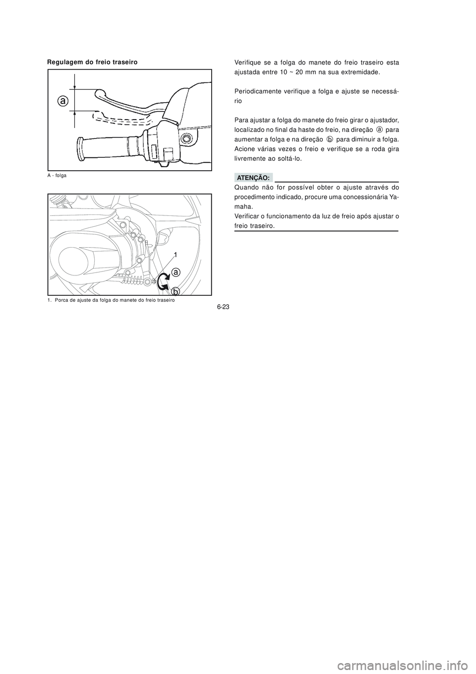 YAMAHA NEO115 2007  Manual de utilização (in Portuguese) 6-23
6-23
Regulagem do freio traseiro
Verifique se a folga do manete do freio traseiro esta
ajustada entre 10 ~ 20 mm na sua extremidade.
Periodicamente verifique a folga e ajuste se necessá-
rio
Par
