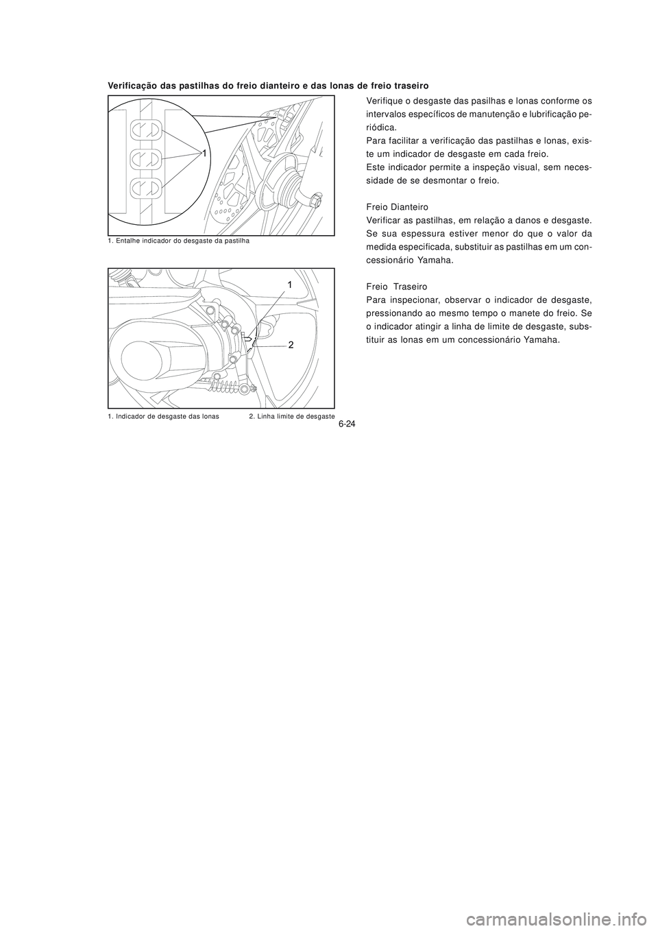 YAMAHA NEO115 2007 Manual de utilização (in Portuguese) 6-24
6-24
Verifique o desgaste das pasilhas e lonas conforme os
intervalos específicos de manutenção e lubrificação pe-
riódica.
Para facilitar a verificação das pastilhas e lonas, exis-
te um YAMAHA NEO115 2007 Manual de utilização (in Portuguese) 6-24
6-24
Verifique o desgaste das pasilhas e lonas conforme os
intervalos específicos de manutenção e lubrificação pe-
riódica.
Para facilitar a verificação das pastilhas e lonas, exis-
te um