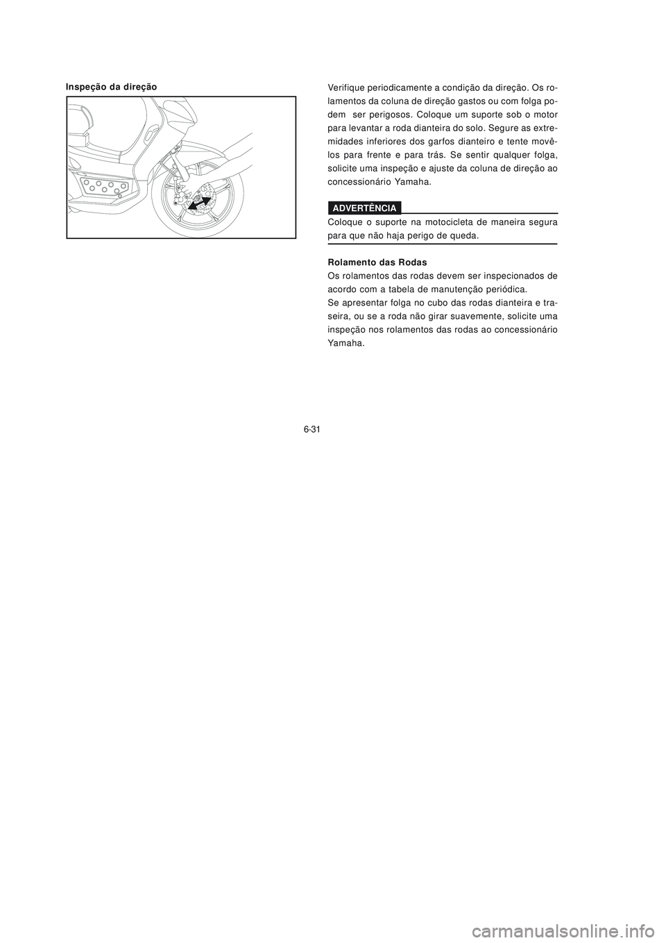YAMAHA NEO115 2007 Manual de utilização (in Portuguese) 6-31
6-31
Inspeção da direçãoVerifique periodicamente a condição da direção. Os ro-
lamentos da coluna de direção gastos ou com folga po-
dem ser perigosos. Coloque um suporte sob o motor
p YAMAHA NEO115 2007 Manual de utilização (in Portuguese) 6-31
6-31
Inspeção da direçãoVerifique periodicamente a condição da direção. Os ro-
lamentos da coluna de direção gastos ou com folga po-
dem ser perigosos. Coloque um suporte sob o motor
p
