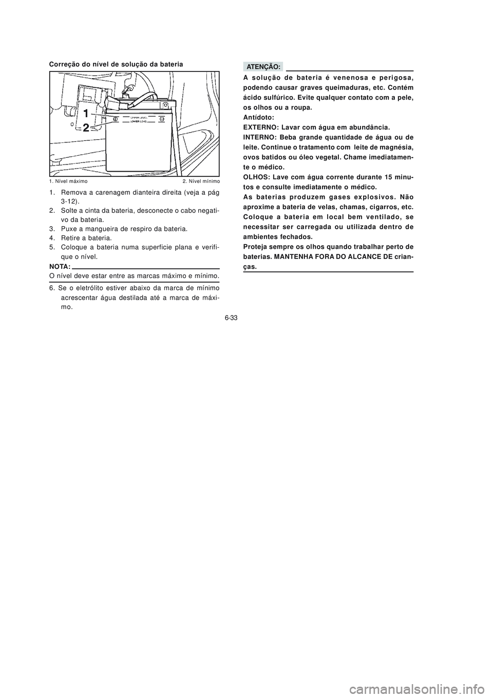 YAMAHA NEO115 2007 Manual de utilização (in Portuguese) 6-33
6-33
ATENÇÃO:
A solução de bateria é venenosa e perigosa,
podendo causar graves queimaduras, etc. Contém
ácido sulfúrico. Evite qualquer contato com a pele,
os olhos ou a roupa.
Antídoto YAMAHA NEO115 2007 Manual de utilização (in Portuguese) 6-33
6-33
ATENÇÃO:
A solução de bateria é venenosa e perigosa,
podendo causar graves queimaduras, etc. Contém
ácido sulfúrico. Evite qualquer contato com a pele,
os olhos ou a roupa.
Antídoto