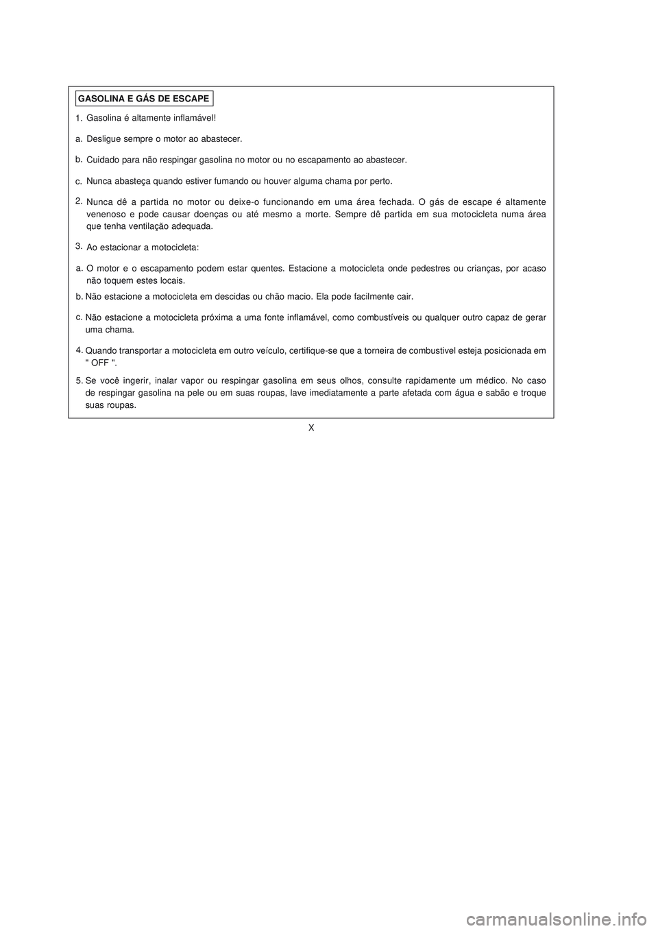 YAMAHA NEO115 2006  Manual de utilização (in Portuguese) X
X
GASOLINA E GÁS DE ESCAPE
1.
a.
b.
c.
2.
3.
Não estacione a motocicleta em descidas ou chão macio. Ela pode facilmente cair.
Não estacione a motocicleta próxima a uma fonte inflamável, como c