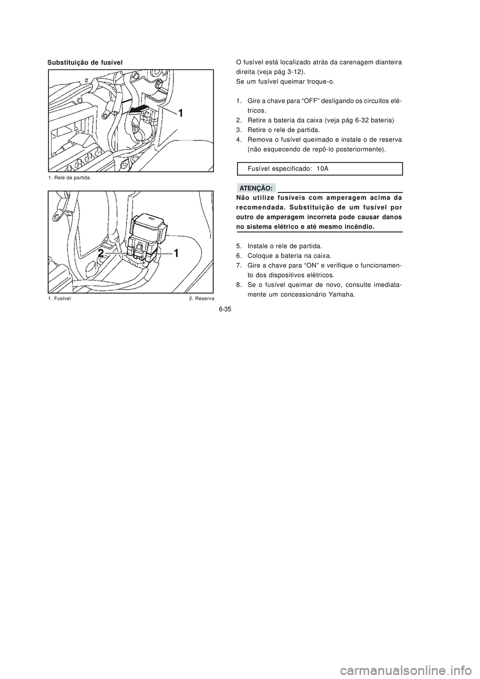 YAMAHA NEO115 2007 Manual de utilização (in Portuguese) 6-35
6-35 Substituição de fusívelO fusível está localizado atrás da carenagem dianteira
direita (veja pág 3-12).
Se um fusível queimar troque-o.
1. Gire a chave para “OFF” desligando os ci YAMAHA NEO115 2007 Manual de utilização (in Portuguese) 6-35
6-35 Substituição de fusívelO fusível está localizado atrás da carenagem dianteira
direita (veja pág 3-12).
Se um fusível queimar troque-o.
1. Gire a chave para “OFF” desligando os ci