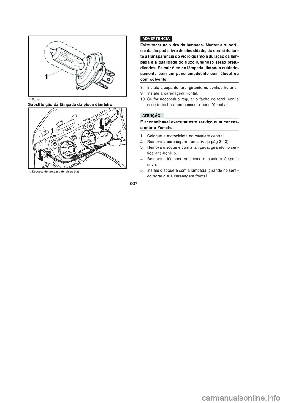 YAMAHA NEO115 2007 Manual de utilização (in Portuguese) 6-37
6-37 Substituição da lâmpada do pisca dianteiroEvite tocar no vidro da lâmpada. Manter a superfí-
cie da lâmpada livre de oleosidade, do contrário tan-
to a transparência do vidro quanto YAMAHA NEO115 2007 Manual de utilização (in Portuguese) 6-37
6-37 Substituição da lâmpada do pisca dianteiroEvite tocar no vidro da lâmpada. Manter a superfí-
cie da lâmpada livre de oleosidade, do contrário tan-
to a transparência do vidro quanto