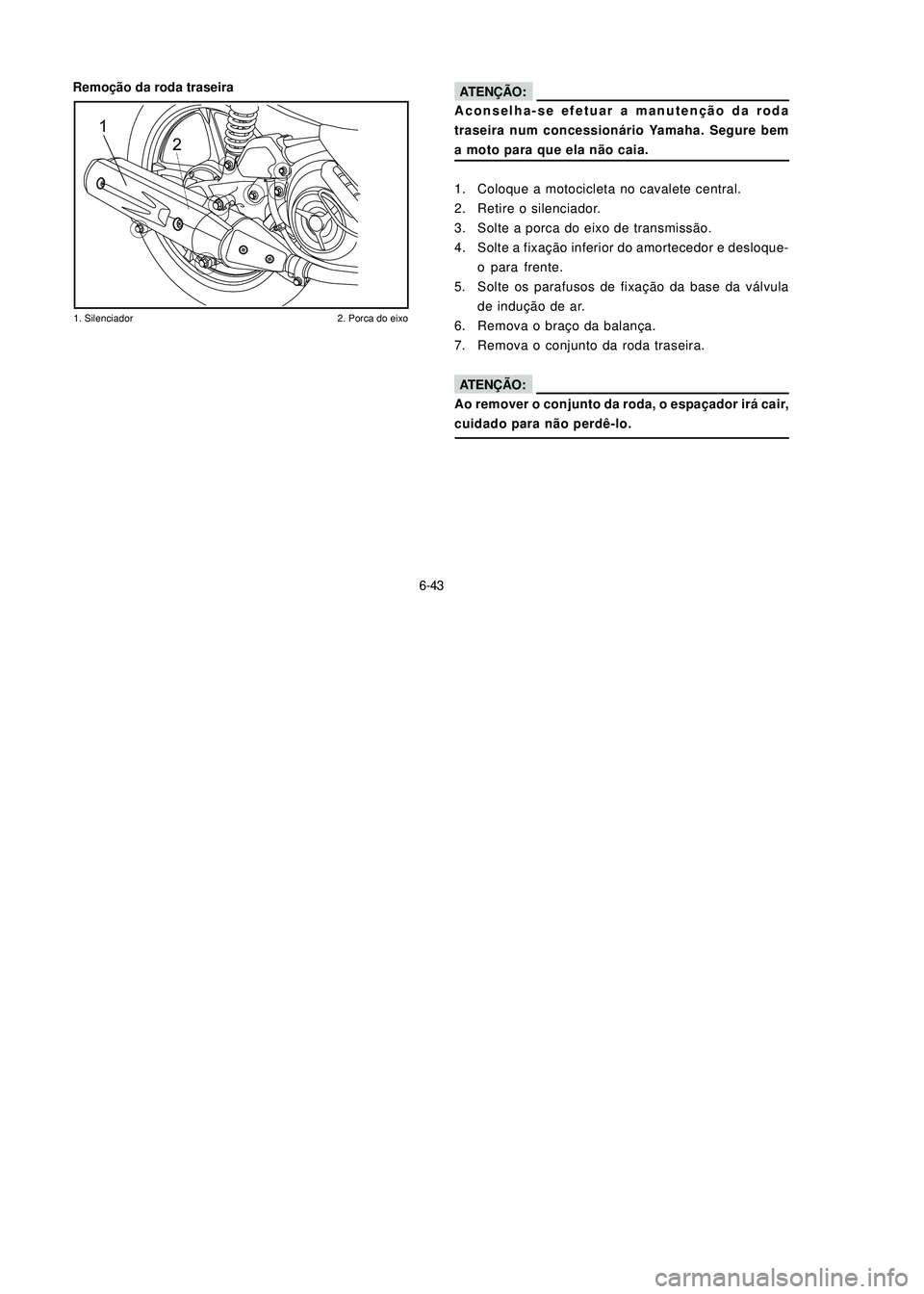 YAMAHA NEO115 2007 Manual de utilização (in Portuguese) 6-43
6-43
Remoção da roda traseira
Aconselha-se efetuar a manutenção da roda
traseira num concessionário Yamaha. Segure bem
a moto para que ela não caia.
1. Coloque a motocicleta no cavalete cen YAMAHA NEO115 2007 Manual de utilização (in Portuguese) 6-43
6-43
Remoção da roda traseira
Aconselha-se efetuar a manutenção da roda
traseira num concessionário Yamaha. Segure bem
a moto para que ela não caia.
1. Coloque a motocicleta no cavalete cen