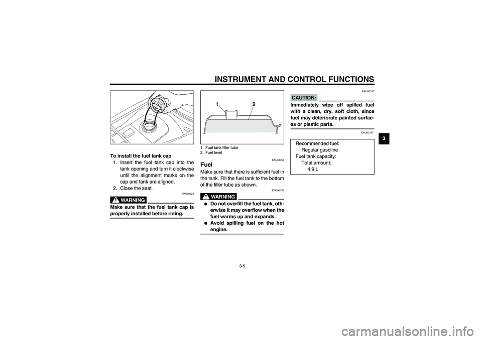 YAMAHA NEO115 2002 Owners Manual INSTRUMENT AND CONTROL FUNCTIONS
3-5
3
To install the fuel tank cap
1. Insert the fuel tank cap into the
tank opening and turn it clockwise
until the alignment marks on the
cap and tank are aligned.
2 YAMAHA NEO115 2002 Owners Manual INSTRUMENT AND CONTROL FUNCTIONS
3-5
3
To install the fuel tank cap
1. Insert the fuel tank cap into the
tank opening and turn it clockwise
until the alignment marks on the
cap and tank are aligned.
2