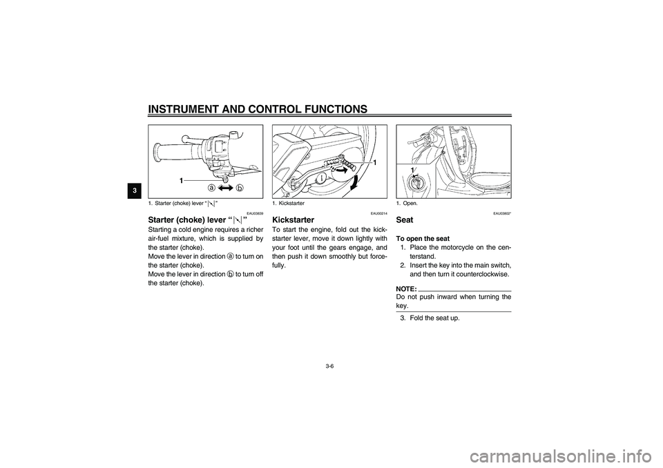 YAMAHA NEO115 2002 Owners Manual INSTRUMENT AND CONTROL FUNCTIONS
3-6
3
EAU03839
Starter (choke) lever “” Starting a cold engine requires a richer
air-fuel mixture, which is supplied by
the starter (choke).
Move the lever in dire YAMAHA NEO115 2002 Owners Manual INSTRUMENT AND CONTROL FUNCTIONS
3-6
3
EAU03839
Starter (choke) lever “” Starting a cold engine requires a richer
air-fuel mixture, which is supplied by
the starter (choke).
Move the lever in dire