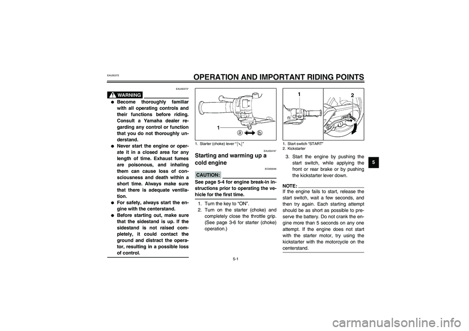 YAMAHA NEO115 2002 User Guide 5-1
5
EAU00372
5-OPERATION AND IMPORTANT RIDING POINTS
EAU00373*
WARNING
_ 
Become thoroughly familiar
with all operating controls and
their functions before riding.
Consult a Yamaha dealer re-
gardi
