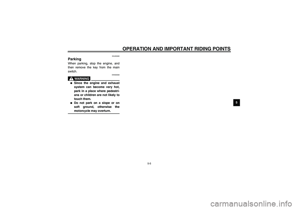 YAMAHA NEO115 2002 User Guide OPERATION AND IMPORTANT RIDING POINTS
5-5
5
EAU00460
Parking When parking, stop the engine, and
then remove the key from the main
switch.
EW000058
WARNING
_ 
Since the engine and exhaust
system can b
