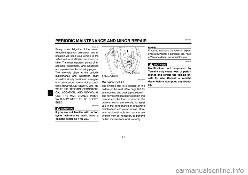 YAMAHA NEO115 2002 Owners Manual 6-1
6
EAU00462
6-PERIODIC MAINTENANCE AND MINOR REPAIR 
EAU00464
Safety is an obligation of the owner.
Periodic inspection, adjustment and lu-
brication will keep your vehicle in the
safest and most e