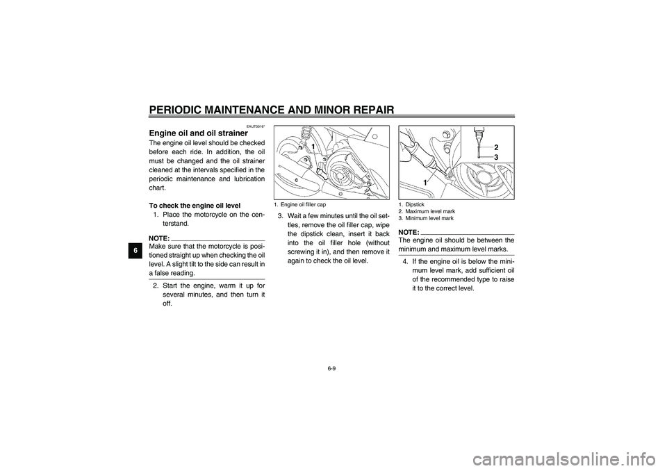 YAMAHA NEO115 2002  Owners Manual PERIODIC MAINTENANCE AND MINOR REPAIR
6-9
6
EAUT0016*
Engine oil and oil strainer The engine oil level should be checked
before each ride. In addition, the oil
must be changed and the oil strainer
cle