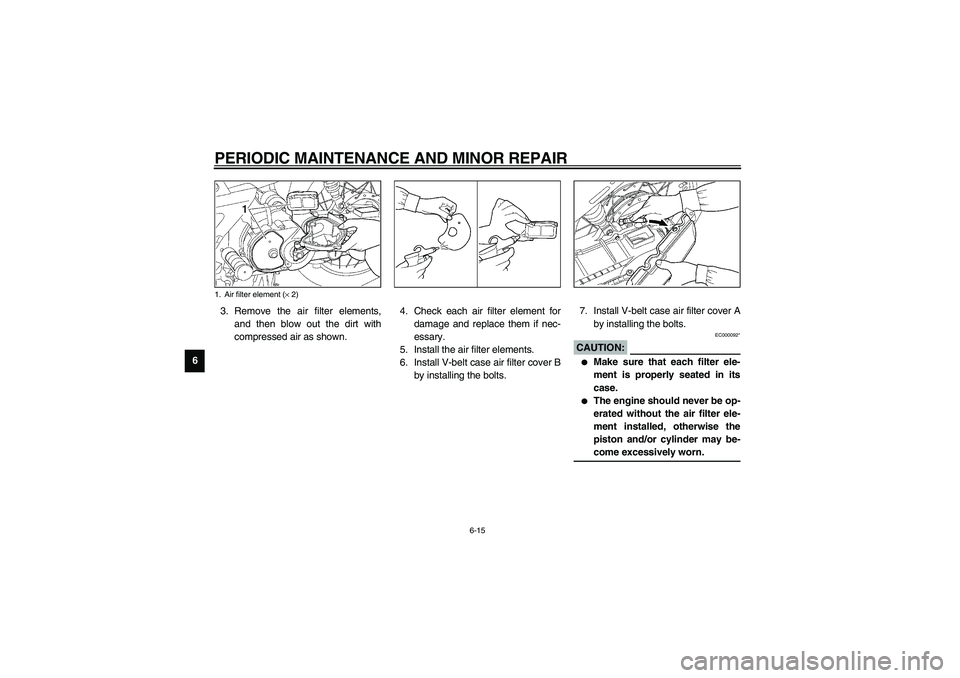 YAMAHA NEO115 2002 User Guide PERIODIC MAINTENANCE AND MINOR REPAIR
6-15
63. Remove the air filter elements,
and then blow out the dirt with
compressed air as shown.4. Check each air filter element for
damage and replace them if n