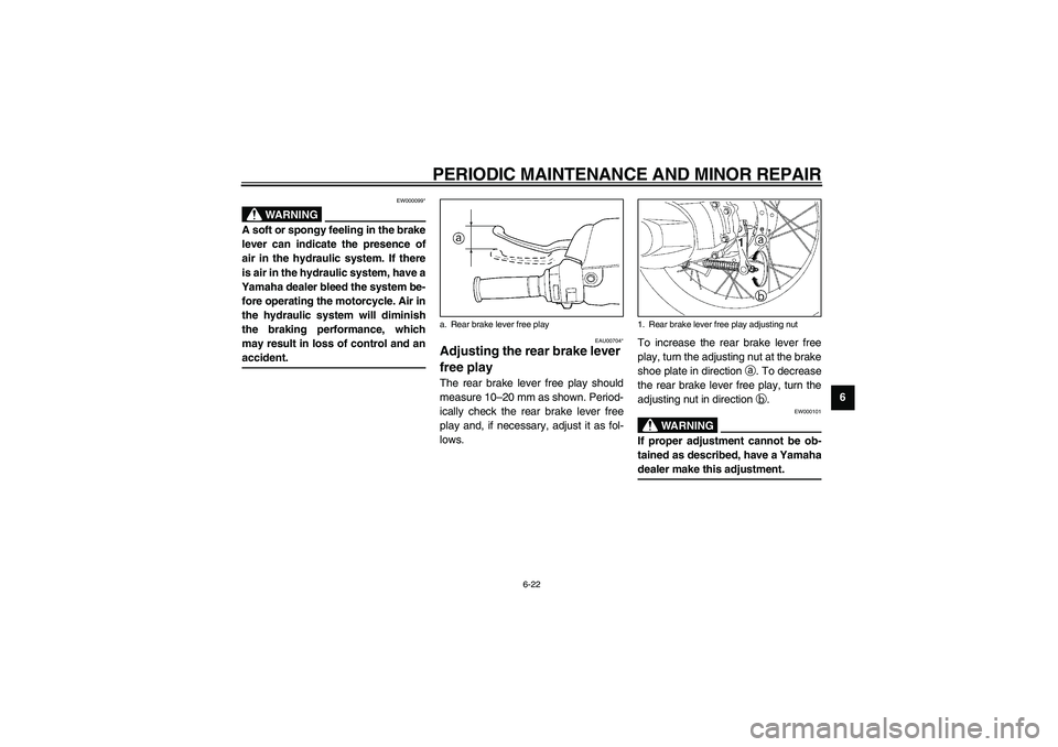 YAMAHA NEO115 2002 Service Manual PERIODIC MAINTENANCE AND MINOR REPAIR
6-22
6
EW000099*
WARNING
_ A soft or spongy feeling in the brake
lever can indicate the presence of
air in the hydraulic system. If there
is air in the hydraulic 