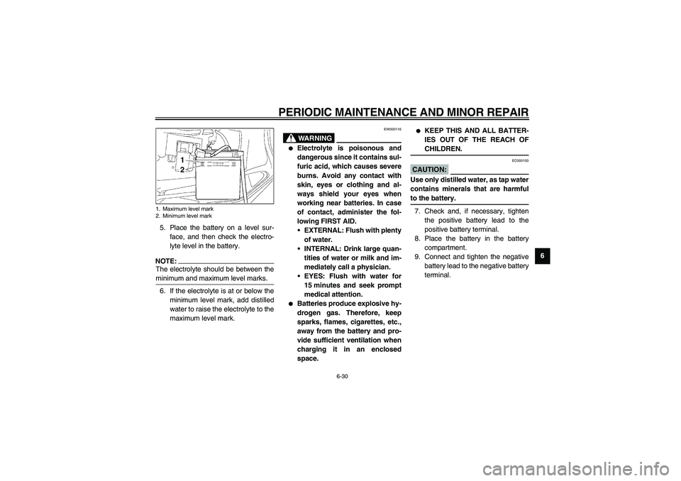YAMAHA NEO115 2002 Workshop Manual PERIODIC MAINTENANCE AND MINOR REPAIR
6-30
6 5. Place the battery on a level sur-
face, and then check the electro-
lyte level in the battery.
NOTE:_ The electrolyte should be between the
minimum and 