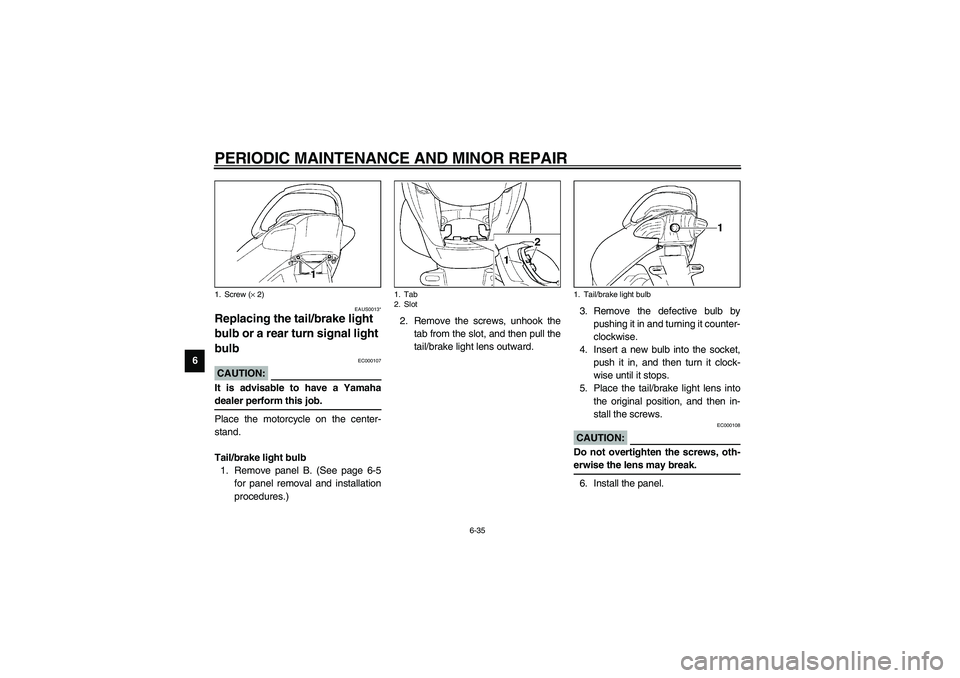YAMAHA NEO115 2002 Owners Manual PERIODIC MAINTENANCE AND MINOR REPAIR
6-35
6
EAUS0013*
Replacing the tail/brake light
bulb or a rear turn signal light
bulb
EC000107
CAUTION:_ It is advisable to have a Yamaha
dealer perform this j YAMAHA NEO115 2002 Owners Manual PERIODIC MAINTENANCE AND MINOR REPAIR
6-35
6
EAUS0013*
Replacing the tail/brake light
bulb or a rear turn signal light
bulb
EC000107
CAUTION:_ It is advisable to have a Yamaha
dealer perform this j