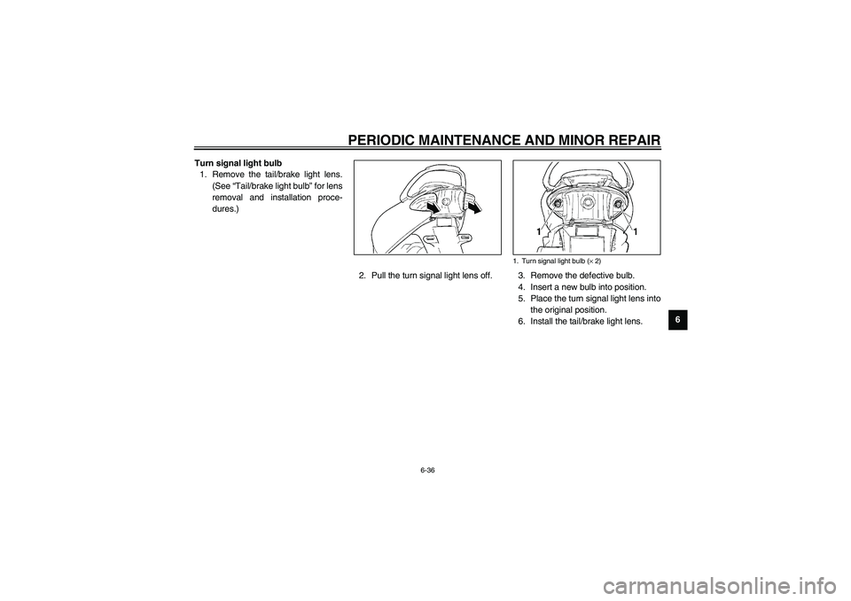 YAMAHA NEO115 2002 Repair Manual PERIODIC MAINTENANCE AND MINOR REPAIR
6-36
6 Turn signal light bulb
1. Remove the tail/brake light lens.
(See “Tail/brake light bulb” for lens
removal and installation proce-
dures.)
2. Pull the t