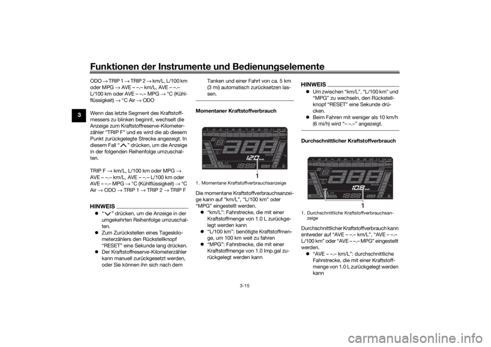 YAMAHA NIKEN 2020 Betriebsanleitungen (in German) Funktionen der Instru mente un d Be dienun gselemente
3-15
3
ODO → TRIP 1 → TRIP 2 → km/L, L/100 km
oder MPG → AVE – –.– km/L, AVE – –.–
L/100 km oder AVE – –.– MPG → YAMAHA NIKEN 2020 Betriebsanleitungen (in German) Funktionen der Instru mente un d Be dienun gselemente
3-15
3
ODO → TRIP 1 → TRIP 2 → km/L, L/100 km
oder MPG → AVE – –.– km/L, AVE – –.–
L/100 km oder AVE – –.– MPG →
