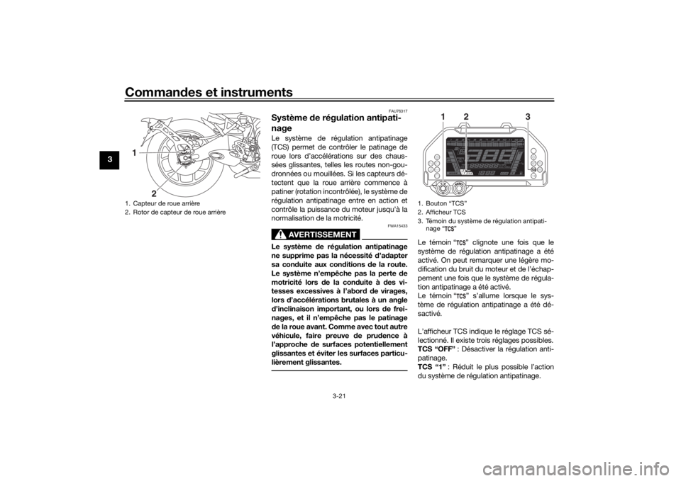 YAMAHA NIKEN 2020 Notices Demploi (in French) Commandes et instruments
3-21
3
FAU76317
Système de régulation antipati-
nageLe système de régulation antipatinage
(TCS) permet de contrôler le patinage de
roue lors d’accélérations sur des YAMAHA NIKEN 2020 Notices Demploi (in French) Commandes et instruments
3-21
3
FAU76317
Système de régulation antipati-
nageLe système de régulation antipatinage
(TCS) permet de contrôler le patinage de
roue lors d’accélérations sur des