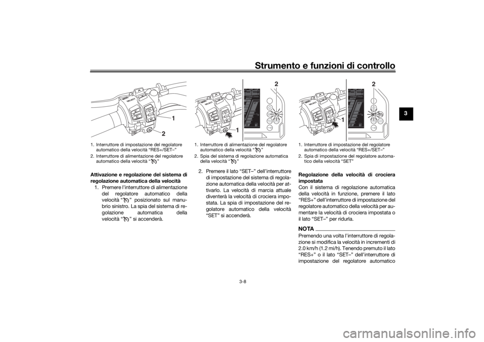 YAMAHA NIKEN 2020  Manuale duso (in Italian) Strumento e funzioni di controllo
3-8
3
Attivazione e re golazione  del sistema  di
re golazione automatica d ella velocità
1. Premere l’interruttore di alimentazione del regolatore automatico dell