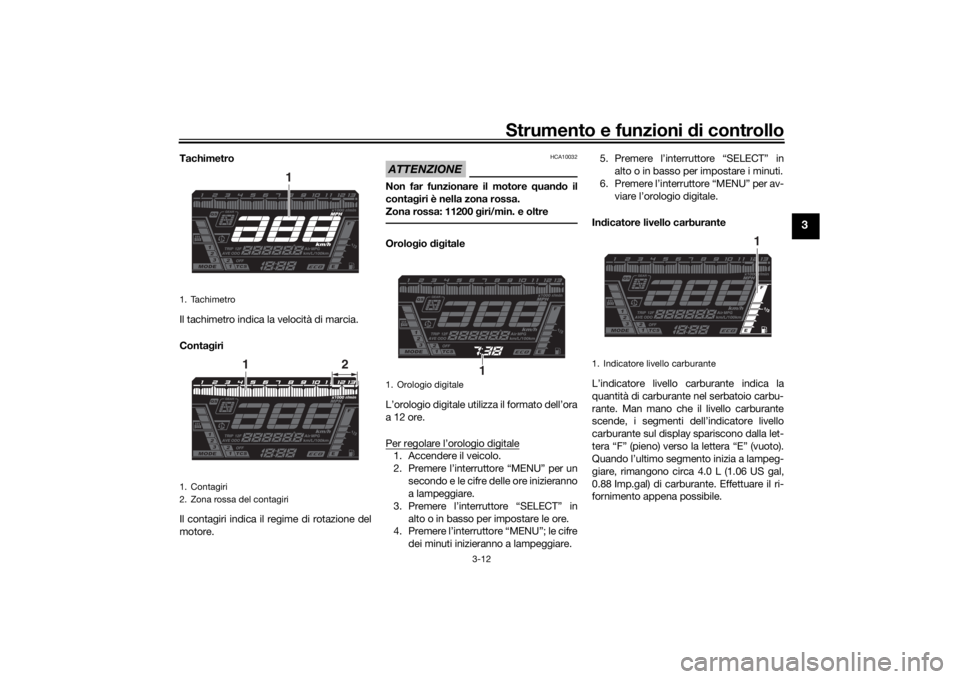 YAMAHA NIKEN 2020  Manuale duso (in Italian) Strumento e funzioni di controllo
3-12
3
Tachimetro
Il tachimetro indica la velocità di marcia.
Conta giri
Il contagiri indica il regime di rotazione del
motore.
ATTENZIONE
HCA10032
Non far funzionar