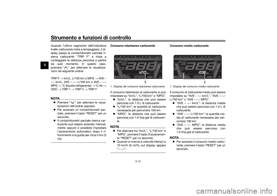 YAMAHA NIKEN 2020  Manuale duso (in Italian) Strumento e funzioni di controllo
3-15
3
Quando l’ultimo segmento dell’indicatore
livello carburante inizia a lampeggiare, il di-
splay passa al contachilometri parziale ri-
serva carburante “TR