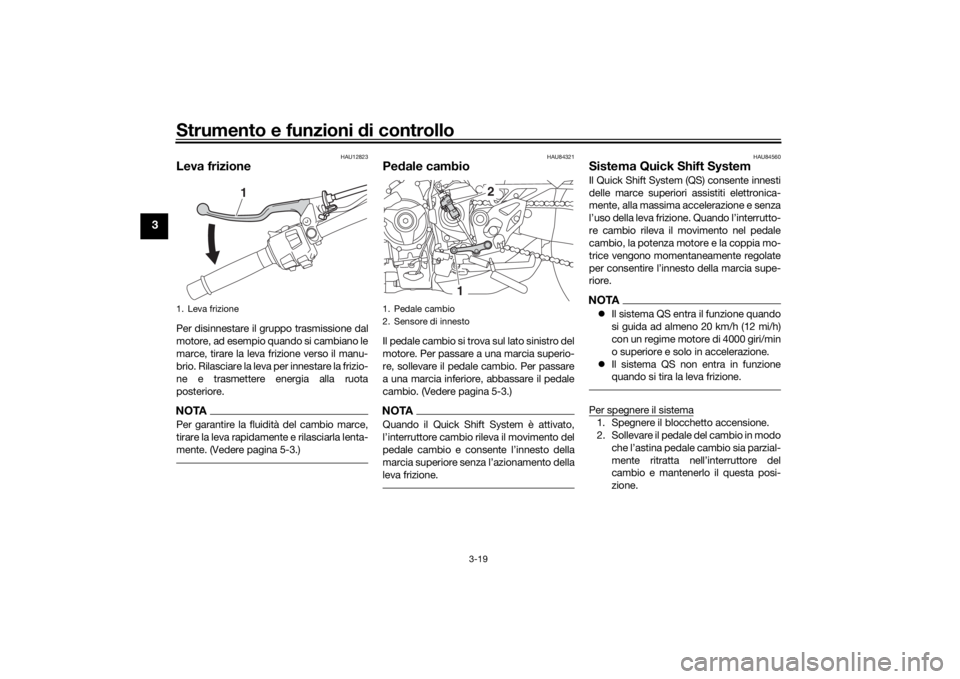 YAMAHA NIKEN 2020  Manuale duso (in Italian) Strumento e funzioni di controllo
3-19
3
HAU12823
Leva frizionePer disinnestare il gruppo trasmissione dal
motore, ad esempio quando si cambiano le
marce, tirare la leva frizione verso il manu-
brio. 