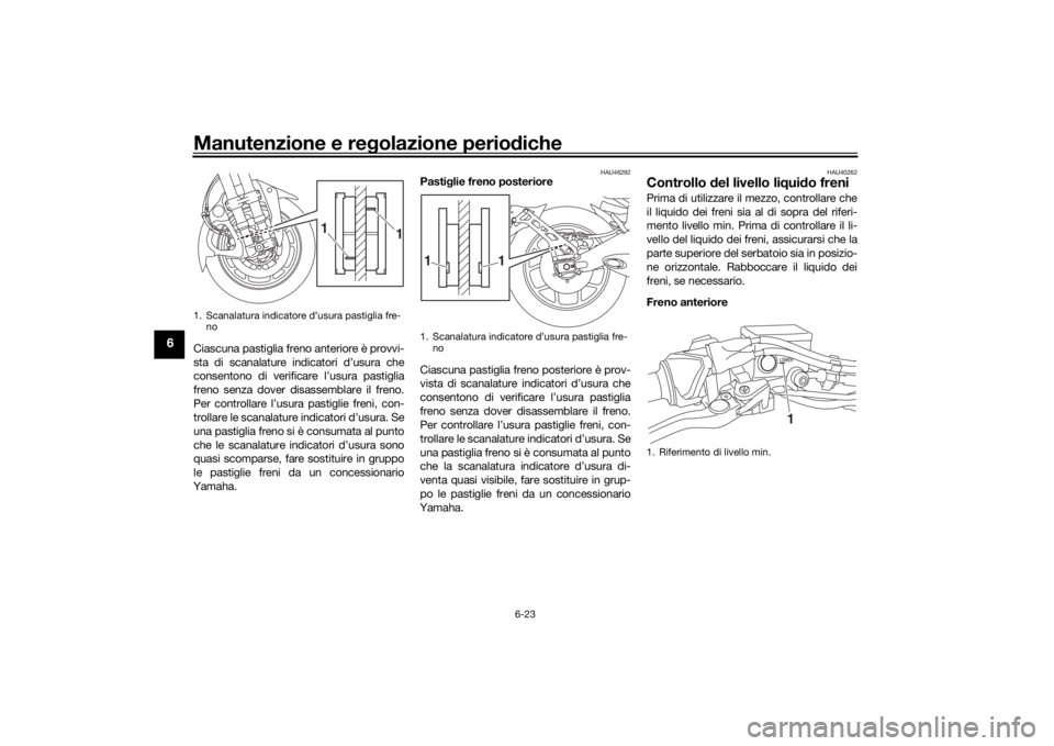 YAMAHA NIKEN 2020 Manuale duso (in Italian) Manutenzione e regolazione perio diche
6-23
6
Ciascuna pastiglia freno anteriore è provvi-
sta di scanalature indicatori d’usura che
consentono di verificare l’usura pastiglia
freno senza dover d YAMAHA NIKEN 2020 Manuale duso (in Italian) Manutenzione e regolazione perio diche
6-23
6
Ciascuna pastiglia freno anteriore è provvi-
sta di scanalature indicatori d’usura che
consentono di verificare l’usura pastiglia
freno senza dover d