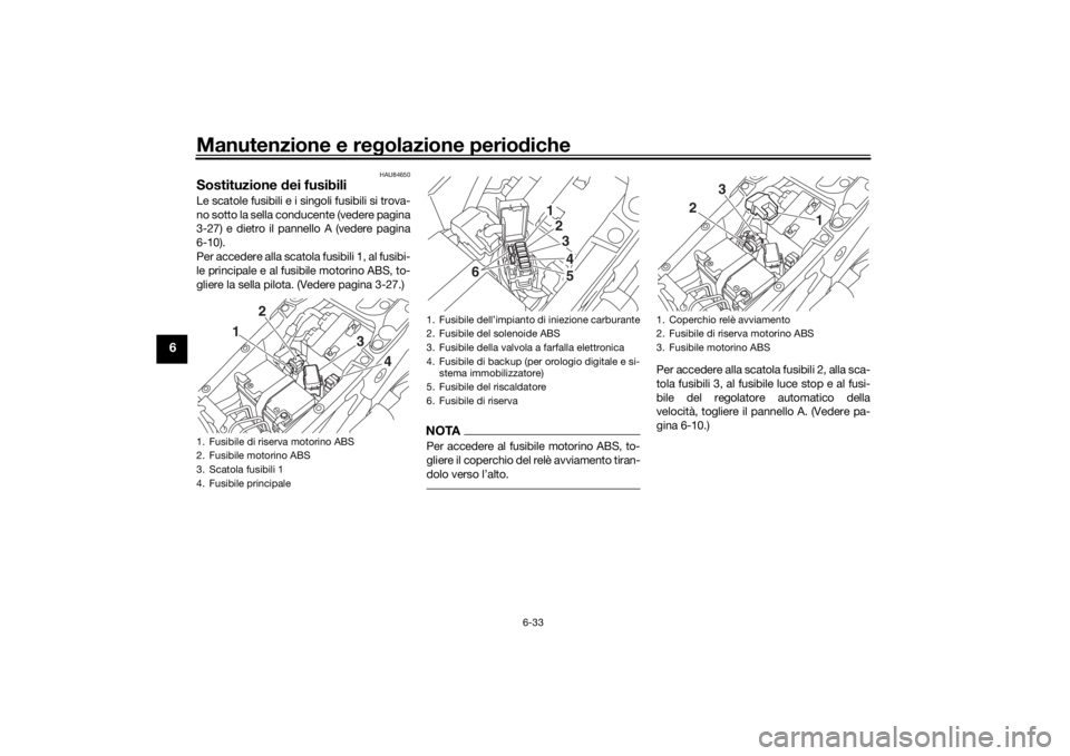 YAMAHA NIKEN 2020 Manuale duso (in Italian) Manutenzione e regolazione perio diche
6-33
6
HAU84650
Sostituzione dei fusibiliLe scatole fusibili e i singoli fusibili si trova-
no sotto la sella conducente (vedere pagina
3-27) e dietro il pannel YAMAHA NIKEN 2020 Manuale duso (in Italian) Manutenzione e regolazione perio diche
6-33
6
HAU84650
Sostituzione dei fusibiliLe scatole fusibili e i singoli fusibili si trova-
no sotto la sella conducente (vedere pagina
3-27) e dietro il pannel