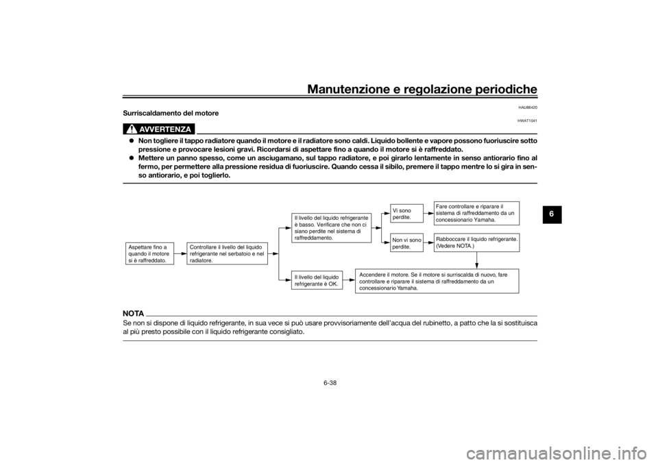 YAMAHA NIKEN 2020  Manuale duso (in Italian) Manutenzione e regolazione perio diche
6-38
6
HAU86420
Surriscal damento  del motore
AVVERTENZA
HWAT1041
 Non to gliere il tappo ra diatore  quand o il motore e il ra diatore sono cal di. Li qui do