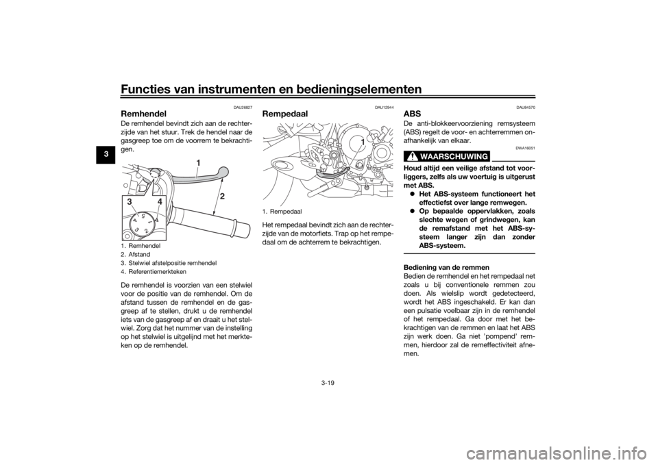 YAMAHA NIKEN 2020 Instructieboekje (in Dutch) Functies van instrumenten en bed ienin gselementen
3-19
3
DAU26827
Remhen delDe remhendel bevindt zich aan de rechter-
zijde van het stuur. Trek de hendel naar de
gasgreep toe om de voorrem te bekrach YAMAHA NIKEN 2020 Instructieboekje (in Dutch) Functies van instrumenten en bed ienin gselementen
3-19
3
DAU26827
Remhen delDe remhendel bevindt zich aan de rechter-
zijde van het stuur. Trek de hendel naar de
gasgreep toe om de voorrem te bekrach