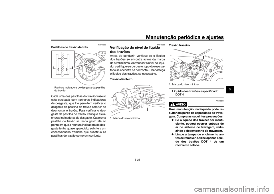 YAMAHA NIKEN 2020  Manual de utilização (in Portuguese) Manutenção periódica e ajustes
6-23
6
PAU46292
Pastilhas  do travão  de trás
Cada uma das pastilhas do travão traseiro
está equipada com ranhuras indicadoras
de desgaste, que lhe permitem verif