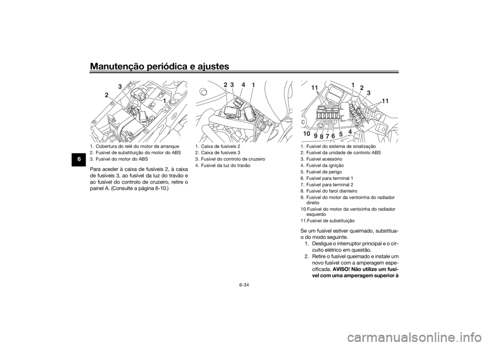 YAMAHA NIKEN 2020 Manual de utilização (in Portuguese) Manutenção periódica e ajustes
6-34
6
Para aceder à caixa de fusíveis 2, à caixa
de fusíveis 3, ao fusível da luz do travão e
ao fusível do controlo de cruzeiro, retire o
painel A. (Consulte YAMAHA NIKEN 2020 Manual de utilização (in Portuguese) Manutenção periódica e ajustes
6-34
6
Para aceder à caixa de fusíveis 2, à caixa
de fusíveis 3, ao fusível da luz do travão e
ao fusível do controlo de cruzeiro, retire o
painel A. (Consulte