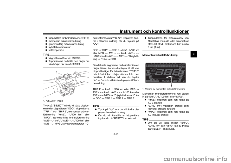 YAMAHA NIKEN 2020  Bruksanvisningar (in Swedish) Instrument och kontrollfunktioner
3-13
3
trippmätare för bränslereserv (TRIP F)
 momentan bränsleförbrukning
 genomsnittlig bränsleförbrukning
 kylvätsketemperatur
 lufttemperat